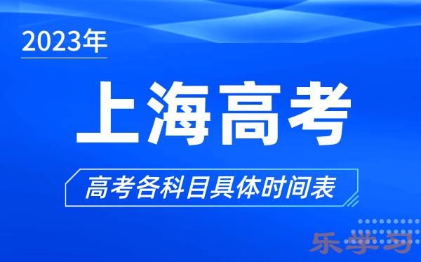 上海高考时间2023年具体时间-上海高考各科目时间安排表